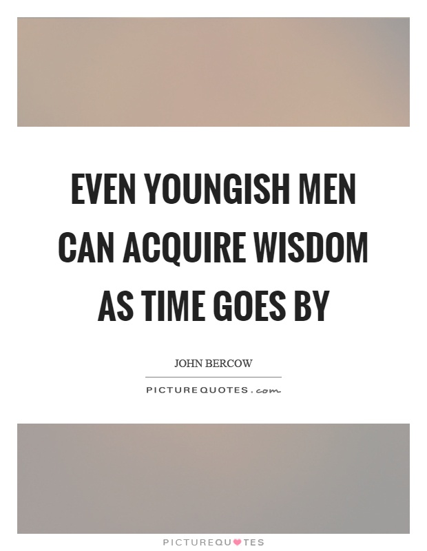 Even youngish men can acquire wisdom as time goes by Picture Quote #1