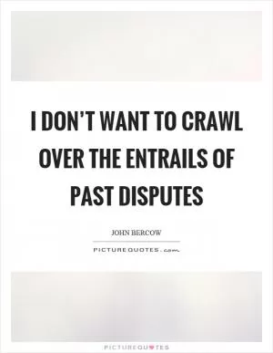 I don’t want to crawl over the entrails of past disputes Picture Quote #1