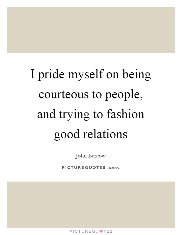 I pride myself on being courteous to people, and trying to fashion good relations Picture Quote #1
