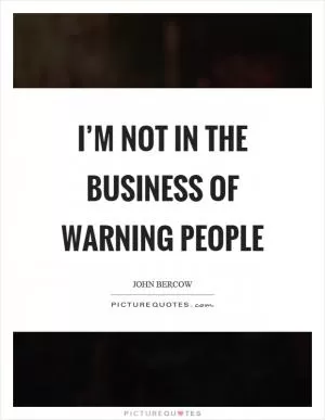 I’m not in the business of warning people Picture Quote #1