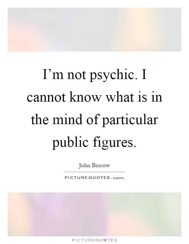 I'm not psychic. I cannot know what is in the mind of particular public figures Picture Quote #1