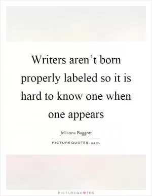 Writers aren’t born properly labeled so it is hard to know one when one appears Picture Quote #1