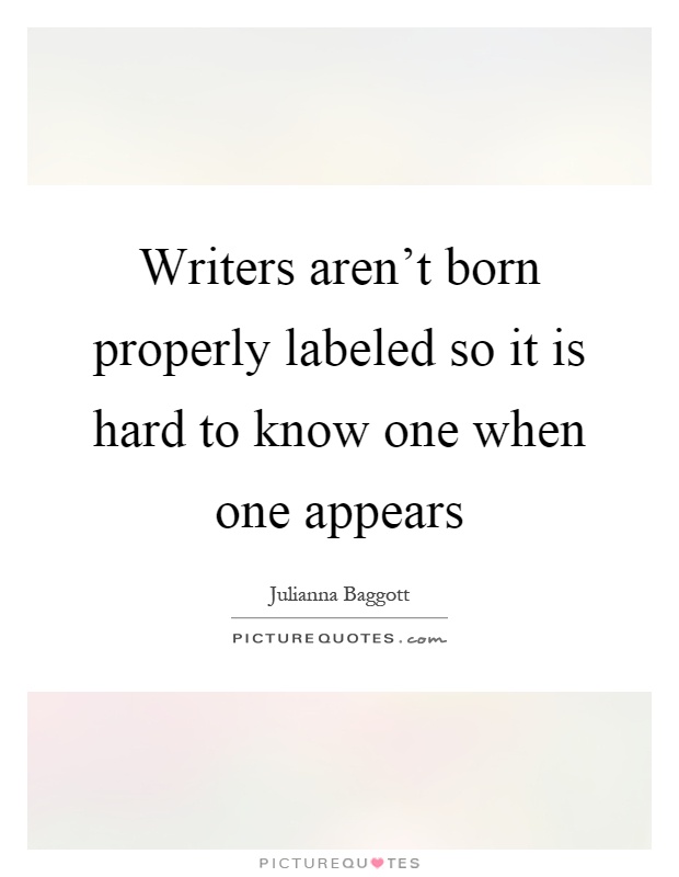 Writers aren't born properly labeled so it is hard to know one when one appears Picture Quote #1