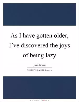 As I have gotten older, I’ve discovered the joys of being lazy Picture Quote #1
