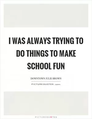 I was always trying to do things to make school fun Picture Quote #1