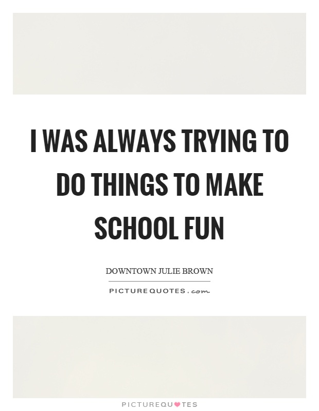 I was always trying to do things to make school fun Picture Quote #1