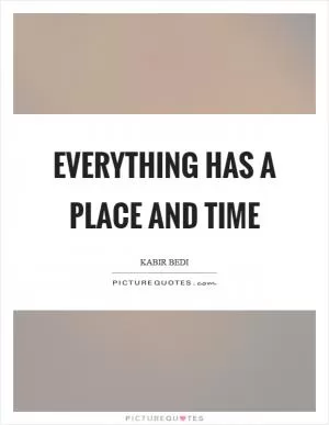 Everything has a place and time Picture Quote #1