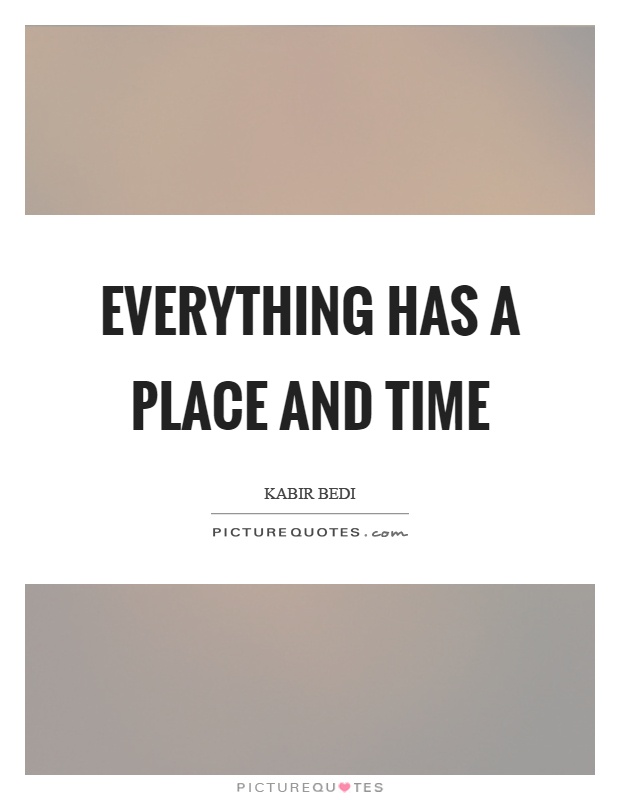 Everything has a place and time Picture Quote #1