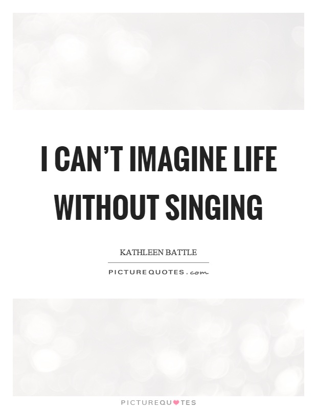 I can't imagine life without singing Picture Quote #1