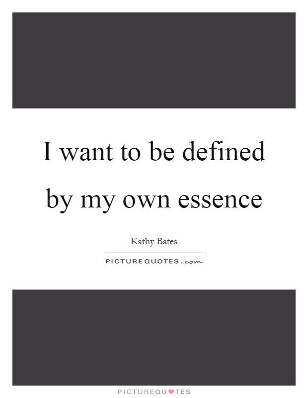 I want to be defined by my own essence Picture Quote #1