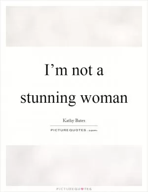 I’m not a stunning woman Picture Quote #1