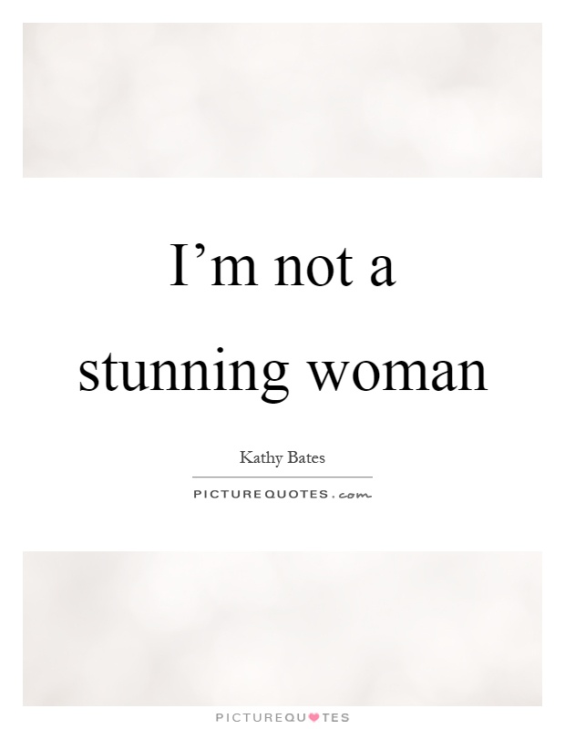 I'm not a stunning woman Picture Quote #1
