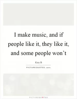 I make music, and if people like it, they like it, and some people won’t Picture Quote #1
