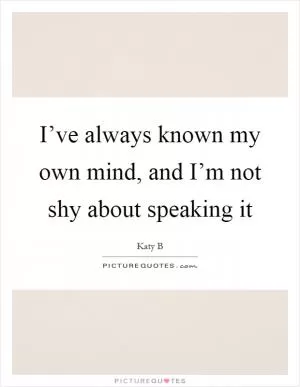 I’ve always known my own mind, and I’m not shy about speaking it Picture Quote #1
