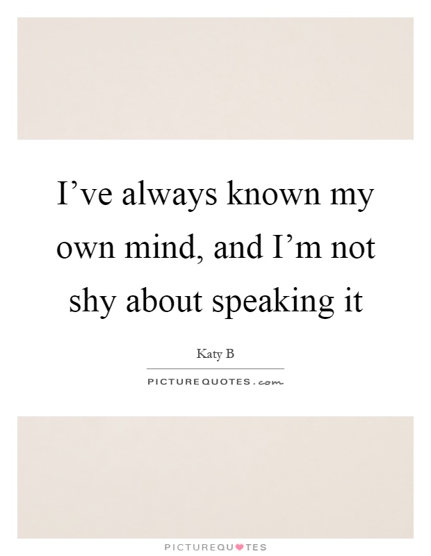 I've always known my own mind, and I'm not shy about speaking it Picture Quote #1