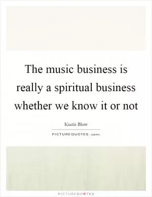 The music business is really a spiritual business whether we know it or not Picture Quote #1