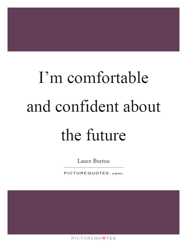 I'm comfortable and confident about the future Picture Quote #1