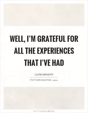 Well, I’m grateful for all the experiences that I’ve had Picture Quote #1