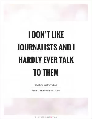 I don’t like journalists and I hardly ever talk to them Picture Quote #1