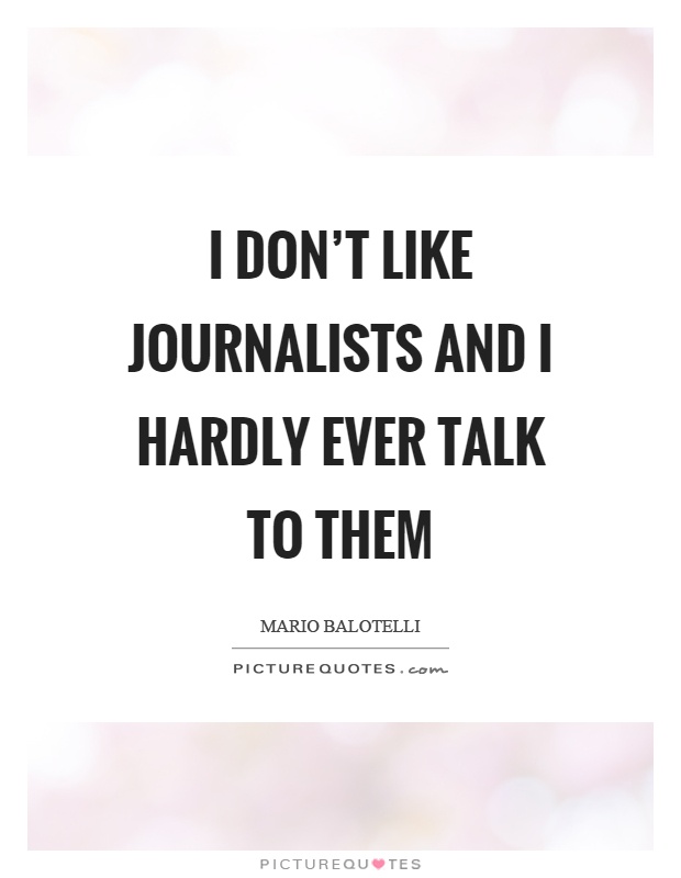 I don't like journalists and I hardly ever talk to them Picture Quote #1