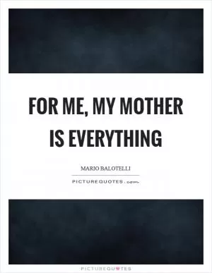 For me, my mother is everything Picture Quote #1