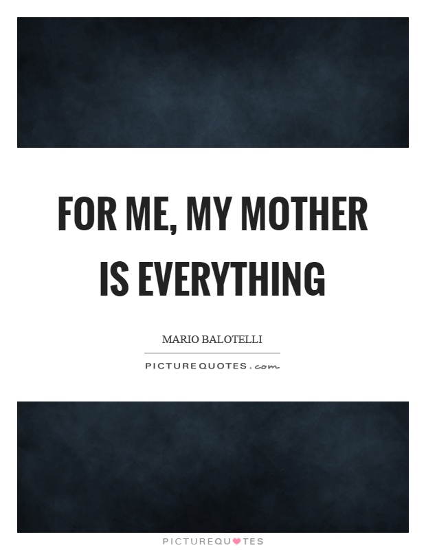 For me, my mother is everything Picture Quote #1