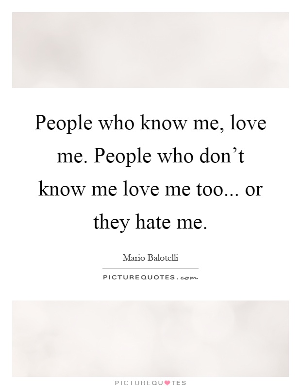 People who know me, love me. People who don't know me love me too... or they hate me Picture Quote #1