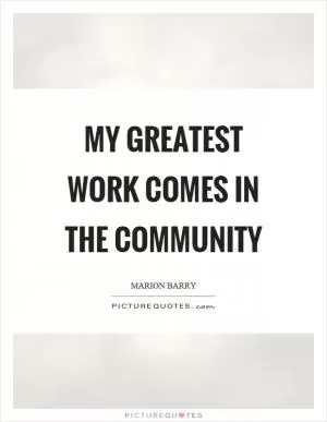 My greatest work comes in the community Picture Quote #1