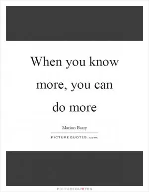 When you know more, you can do more Picture Quote #1