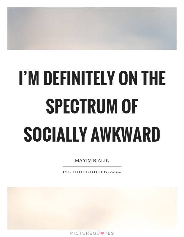 I'm definitely on the spectrum of socially awkward Picture Quote #1