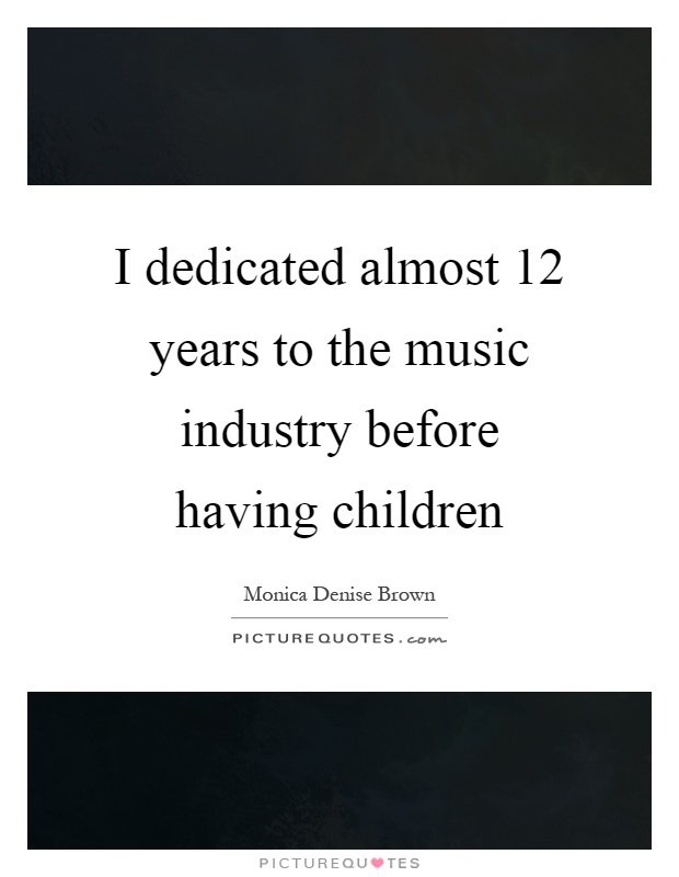 I dedicated almost 12 years to the music industry before having children Picture Quote #1