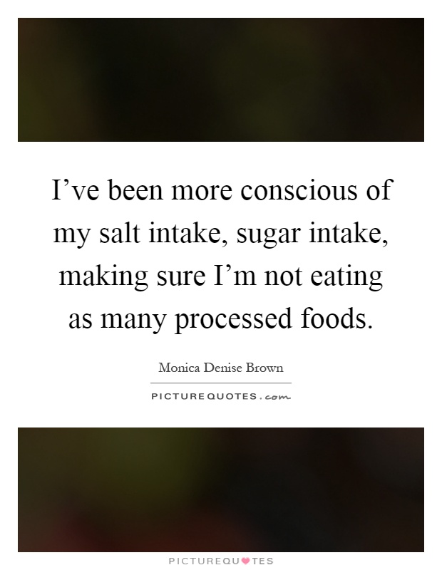 I've been more conscious of my salt intake, sugar intake, making sure I'm not eating as many processed foods Picture Quote #1