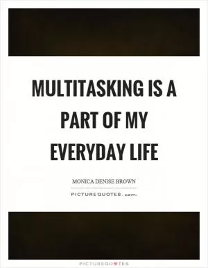 Multitasking is a part of my everyday life Picture Quote #1