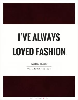I’ve always loved fashion Picture Quote #1