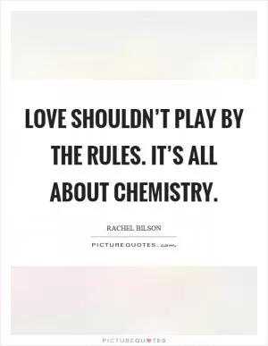 Love shouldn’t play by the rules. It’s all about chemistry Picture Quote #1
