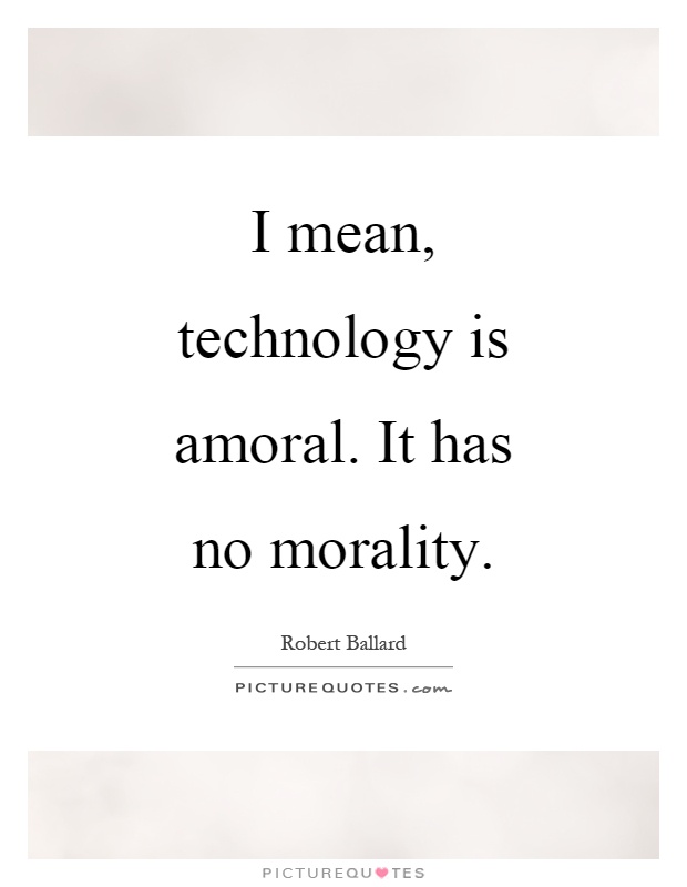 I mean, technology is amoral. It has no morality Picture Quote #1