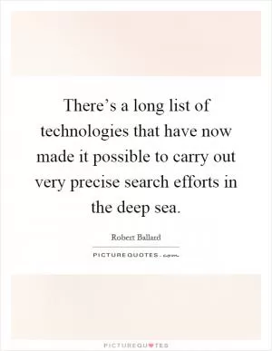 There’s a long list of technologies that have now made it possible to carry out very precise search efforts in the deep sea Picture Quote #1