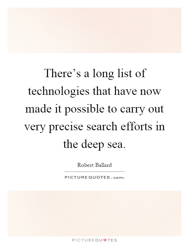 There's a long list of technologies that have now made it possible to carry out very precise search efforts in the deep sea Picture Quote #1