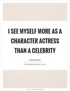 I see myself more as a character actress than a celebrity Picture Quote #1
