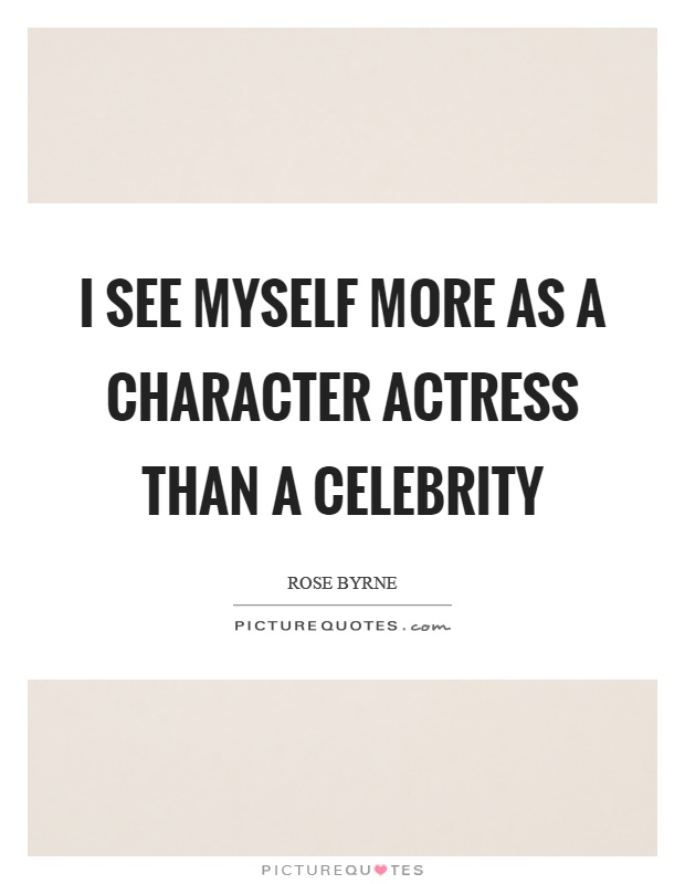 I see myself more as a character actress than a celebrity Picture Quote #1