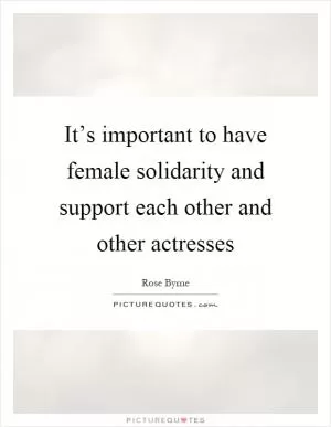 It’s important to have female solidarity and support each other and other actresses Picture Quote #1