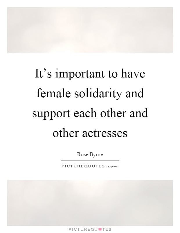 It's important to have female solidarity and support each other and other actresses Picture Quote #1
