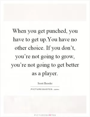 When you get punched, you have to get up.You have no other choice. If you don’t, you’re not going to grow, you’re not going to get better as a player Picture Quote #1