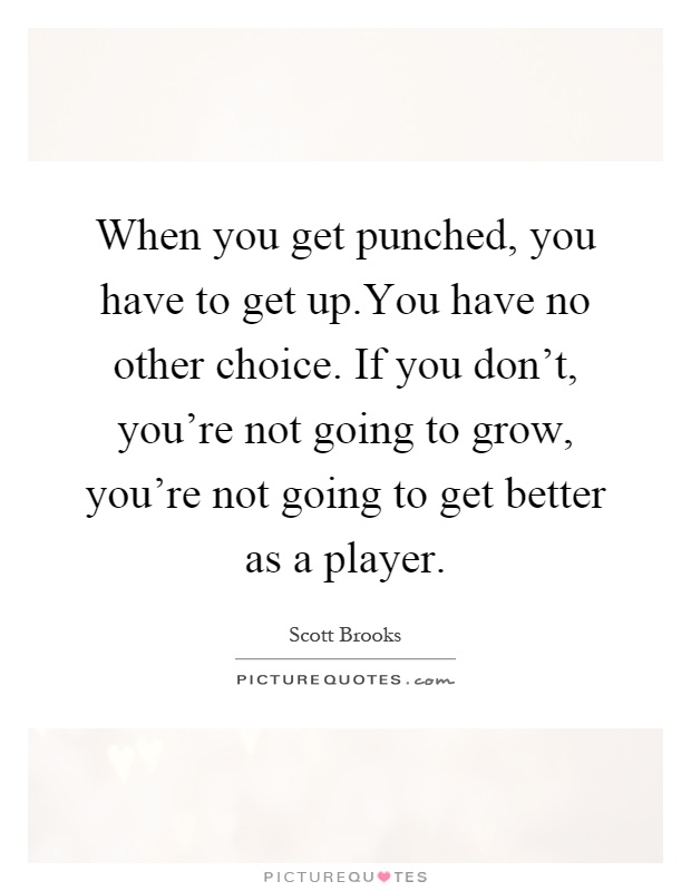 When you get punched, you have to get up.You have no other choice. If you don't, you're not going to grow, you're not going to get better as a player Picture Quote #1