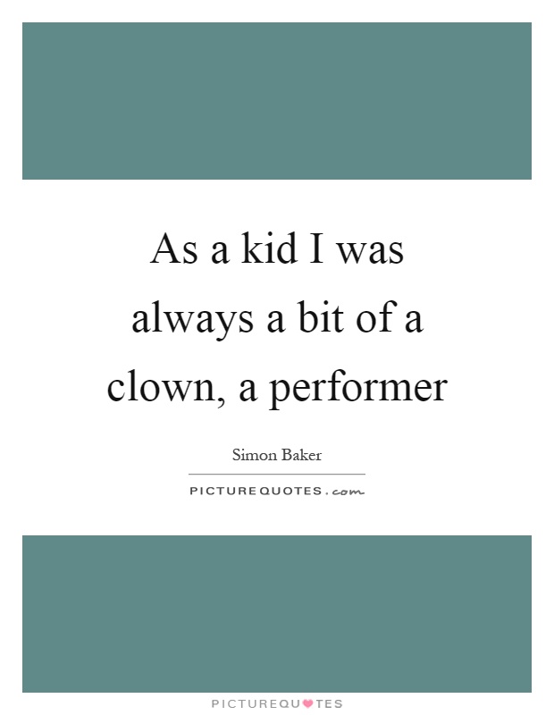 As a kid I was always a bit of a clown, a performer Picture Quote #1