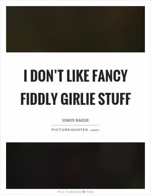 I don’t like fancy fiddly girlie stuff Picture Quote #1