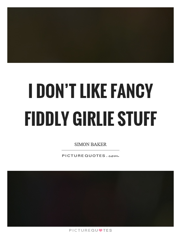 I don't like fancy fiddly girlie stuff Picture Quote #1