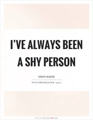 I’ve always been a shy person Picture Quote #1