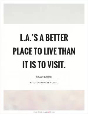 L.A.’s a better place to live than it is to visit Picture Quote #1