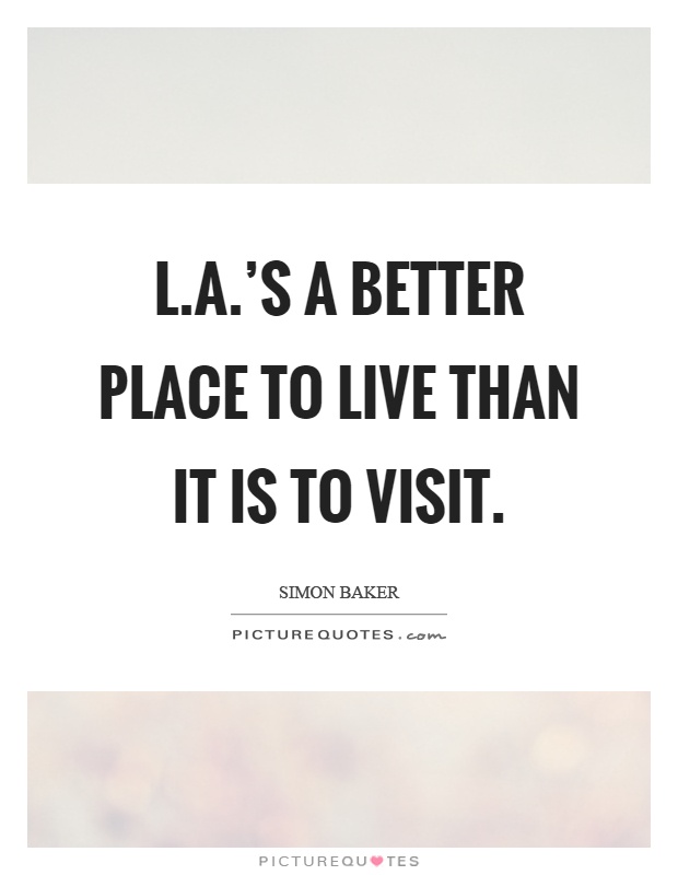 L.A.'s a better place to live than it is to visit Picture Quote #1